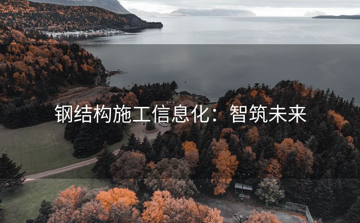 钢结构施工信息化：智筑未来
