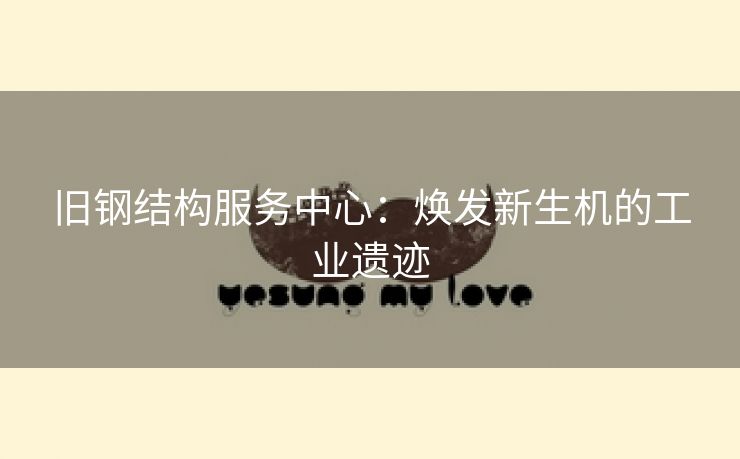 旧钢结构服务中心：焕发新生机的工业遗迹