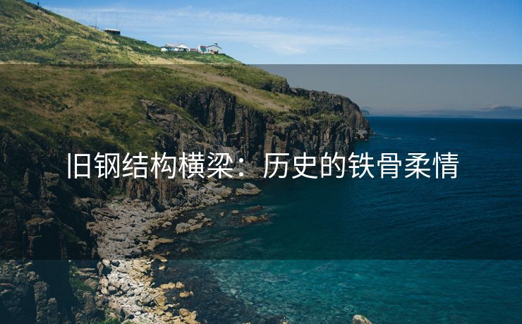 旧钢结构横梁：历史的铁骨柔情