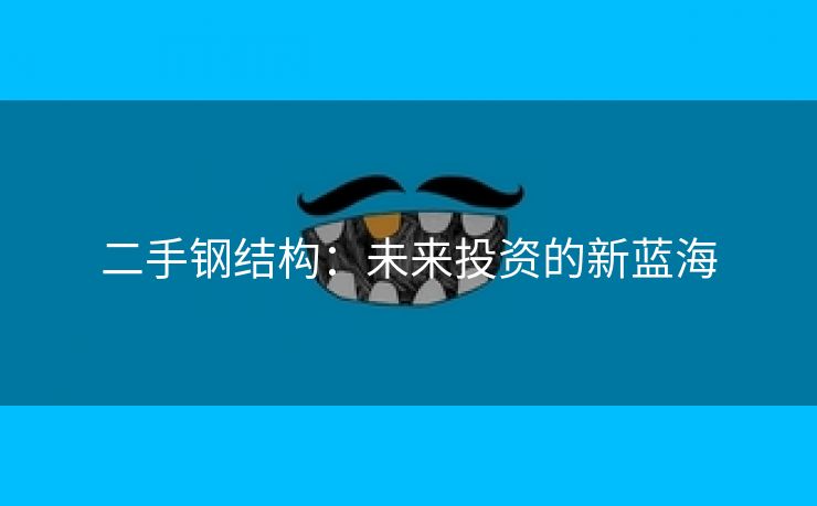 二手钢结构：未来投资的新蓝海