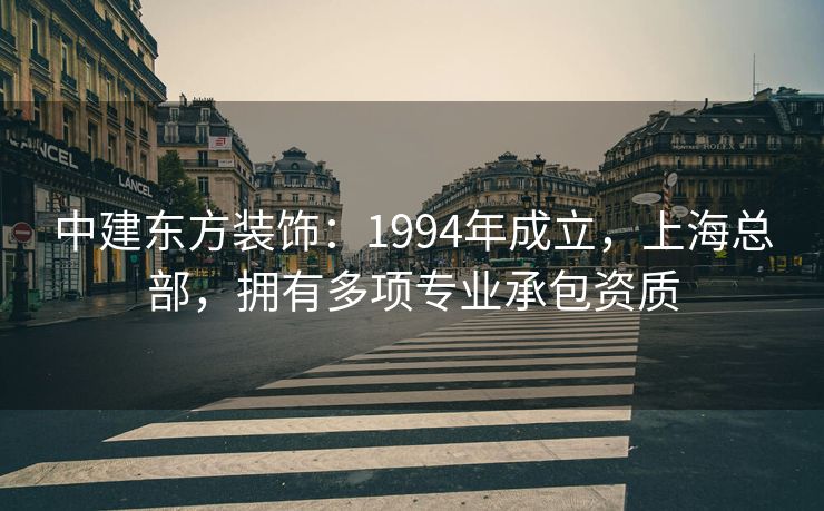 中建东方装饰：1994年成立，上海总部，拥有多项专业承包资质