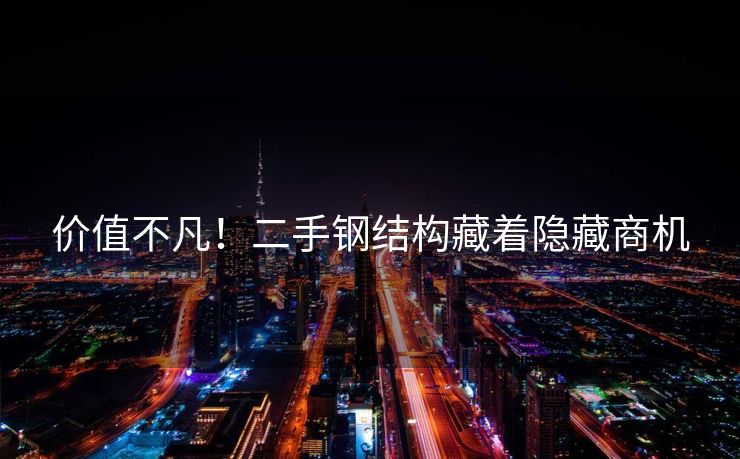 价值不凡！二手钢结构藏着隐藏商机